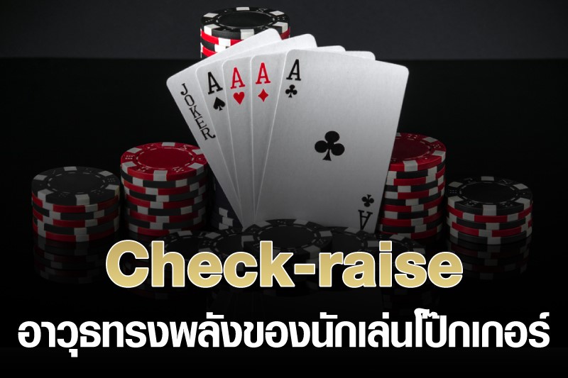 Check-raise อาวุธอันทรงพลังของนักเล่นโป๊กเกอร์